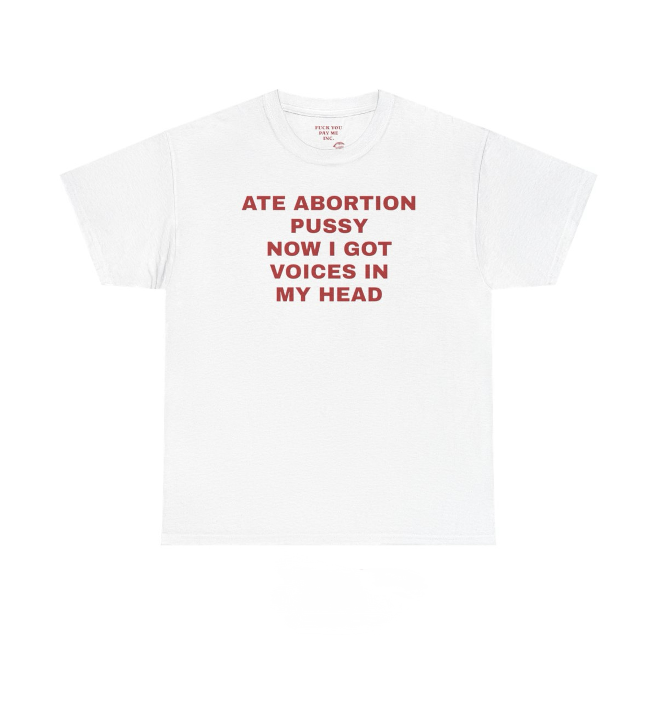 ATE ABORTION PUSSY NOW I GOT VOICES IN MY HEAD Heavy Cotton Tee. white tee with red block-text print centered on the chest