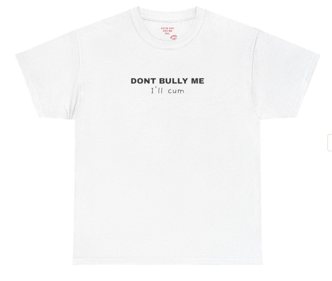 DON’T BULLY ME I’LL CUM Heavy Cotton Tee. white tee with black DON’T BULLY ME headline + italic I’ll cum subline